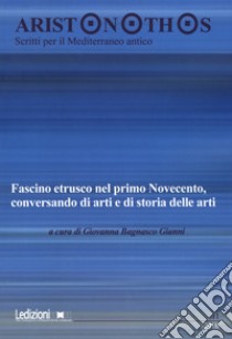 Aristonothos. Scritti sul Mediterraneo (2016). Vol. 11: Fascino etrusco nel primo Novecento, conversando di arti e di storia delle arti. Atti del Convegno (Milano, 7 ottobre 2015) libro di Bagnasco Gianni G. (cur.)