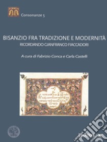 Bisanzio fra tradizione e modernità. Ricordando Gianfranco Fiaccadori libro di Conca F. (cur.); Castelli C. (cur.)