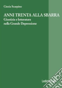 Anni Trenta alla sbarra. Giustizia e letteratura nella grande depressione libro di Scarpino Cinzia