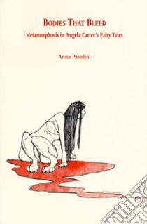 Bodies that bleed. Metamorphosis in Angela Carter's Fairy Tales libro di Pasolini Anna