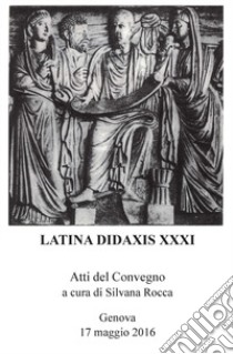 Latina didaxis. Atti del Convegno (Genova, 17 maggio 2016). Vol. 31: 1986-2016 libro di Rocca S. (cur.)