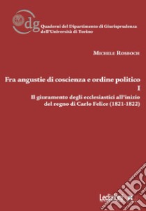 Fra angustie di coscienza e ordine politico. Il giuramento degli ecclesiastici all'inizio del regno di Carlo Felice (1821-1822). Vol. 1 libro di Rosboch Michele