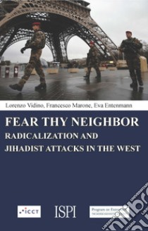 Fear thy neighbor. Radicalization and jihadist attacks in the West libro di Vidino Lorenzo; Marone Francesco; Entenmann Eva