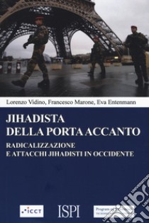 Jihadista della porta accanto. Radicalizzazione e attacchi jihadisti in Occidente libro di Vidino Lorenzo; Marone Francesco; Entenmann Eva