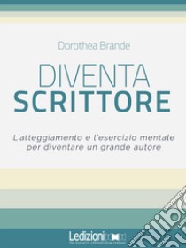 Diventa scrittore. L'atteggiamento e l'esercizio mentale per diventare un grande autore libro di Brande Dorothea