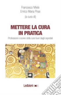 Mettere la cura in pratica. Professioni e scene della cura fuori dagli ospedali libro di Miele F. (cur.); Piras E. M. (cur.)