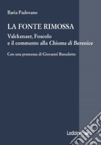 La fonte rimossa. Valckenaer, Foscolo e il commento alla «Chioma di Berenice» libro di Padovano Ilaria