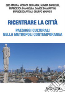 Ricentrare la città. Paesaggi culturali nella metropoli contemporanea libro di Marra E. (cur.)