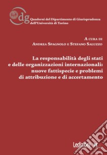 La responsabilità degli Stati e delle organizzazioni internazionali: nuove fattispecie, problemi di attribuzione e di accertamento libro di Spagnolo A. (cur.); Saluzzo S. (cur.)