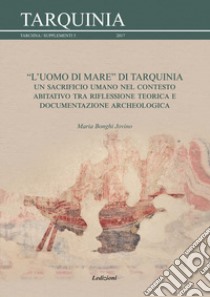 L'uomo di mare di Tarquinia. Un sacrificio umano nel contesto abitativo tra riflessione teorica e documentazione archeologica libro di Bonghi Jovino Maria