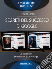 I segreti del successo di Google. La lezione di Sergey Brinn e Larry Page libro di Santin Filippo