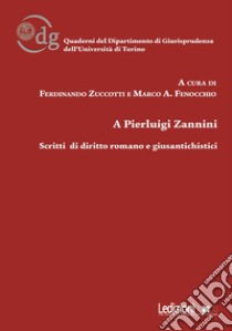 A Pierluigi Zannini. Scritti Di Diritto Romano E Giusantichistici libro di Zuccotti F. (cur.); Fenocchio M. A. (cur.)