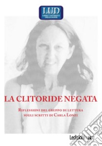 La clitoride negata. Riflessioni del gruppo di lettura sugli scritti di Carla Lonzi libro