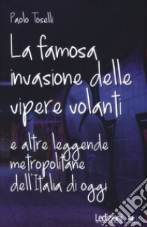 La famosa invasione delle vipere volanti e altre leggende metropolitane dell'Italia di oggi. Nuova ediz. libro di Toselli Paolo