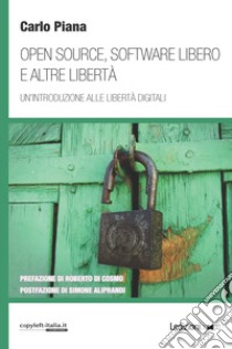 Open source, software libero e altre libertà. Un'introduzione alle libertà digitali libro di Piana Carlo