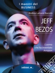 Jeff Bezos. L'uomo che ha inventato Amazon libro di Lattanzi Barcelò Andrea