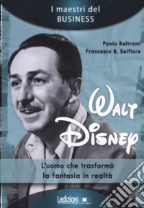 Walt Disney. L'uomo che trasformò la fantasia in realtà libro di Beltrami Paolo; Belfiore Francesco B.
