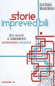 Storie imprevedibili. Otto racconti di cambiamento professionale e personale libro di Barbuio Kezia; Martino Miranda