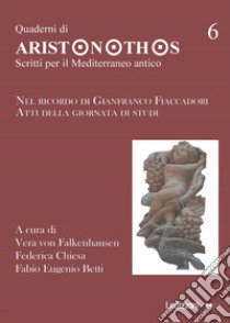 Quaderni di Aristonothos. Scritti per il Meditterraneo antico. Vol. 6: Nel ricordo di Gianfranco Fiaccadori. Atti della giornata di studi libro di Chiesa F. (cur.); Betti F. E. (cur.); Falkenhausen V. V. (cur.)