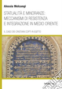 Statualità e minoranze: meccanismi di resistenza e integrazione in Medio Oriente. Il caso dei cristiani copti in Egitto libro di Melcangi Alessia