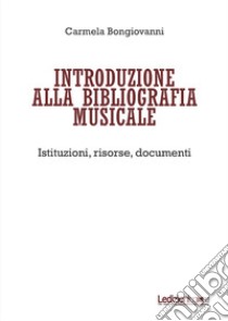 Introduzione alla bibliografia musicale. Istituzioni, risorse, documenti libro di Bongiovanni Carmela