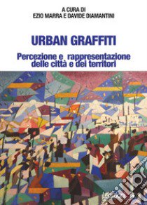 Urban Graffiti. Percezione e rappresentazione delle città e dei territori libro di Marra E. (cur.); Diamantini D. (cur.)