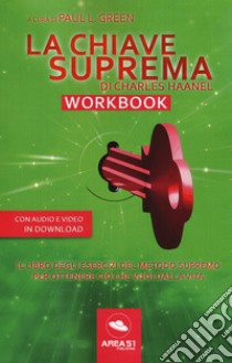 La chiave suprema di Chales Haanel. Workbook. Il libro degli esercizi del metodo supremo per ottenere ciò che vuoi dalla vita. Con File audio per il download libro di Green Paul L.; Haanel Charles; Bedetti S. (cur.)