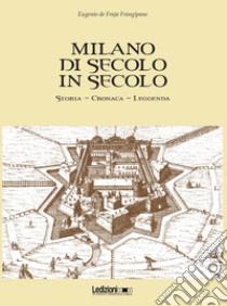 Milano di secolo in secolo. Storia, cronaca, leggenda libro di De Fraja Frangipane Eugenio