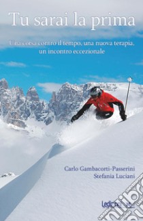 Tu sarai la prima. Una corsa contro il tempo, una nuova terapia, un incontro eccezionale libro di Gambacorti-Passerini Carlo; Luciani Stefania