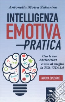 Intelligenza emotiva pratica. Usa le tue emozioni e vivi al meglio la tua vita 5.0 libro di Zabarino Antonella Moira