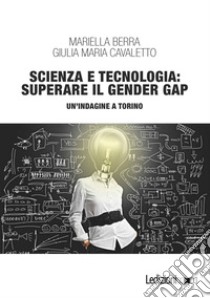 Scienza e tecnologia: superare il gender gap. Un'indagine a Torino libro di Berra Mariella; Cavaletto Giulia Maria