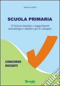 Scuola primaria. 15 lezioni simulate libro di Carlini Antonia