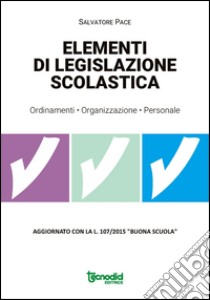 Elementi di legislazione scolastica. Ordinamenti, organizzazione, personale. Aggiornato con la L. 107/2015 «Buona scuola» libro di Pace Salvatore