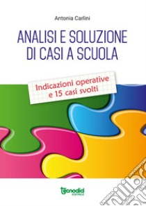 Analisi e soluzione di casi a scuola. Indicazioni operative e 15 casi svolti libro di Carlini Antonia