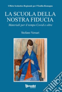 La scuola della nostra fiducia. Materiali per il tempo Covid e oltre libro di Versari Stefano