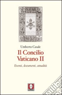 Il Concilio Vaticano II. Eventi, documenti, attualità libro di Casale Umberto