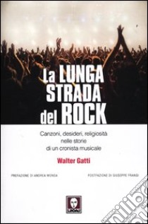 La lunga strada del rock. Canzoni, desideri, religiosità nelle storie di un cronista musicale libro di Gatti Walter