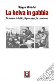 La belva in gabbia. Eichmann: i delitti, il processo, la condanna libro di Minerbi Sergio