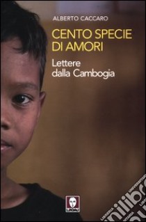 Cento specie di amori. Lettere dalla Cambogia libro di Caccaro Alberto