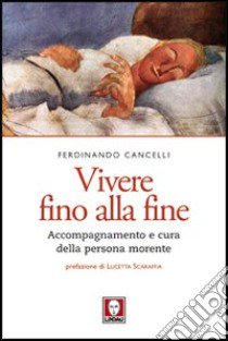 Vivere fino alla fine. Accompagnamento e cura della persona morente libro di Cancelli Ferdinando