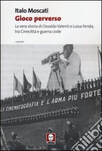 Gioco perverso. La vera storia di Osvaldo Valenti e Luisa Ferida, tra Cinecittà e guerra civile libro di Moscati Italo