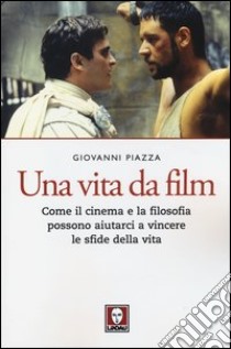 Una vita da film. Come il cinema e la filosofia possono aiutarci a vincere le sfide della vita libro di Piazza Giovanni