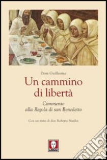 Un cammino di libertà. Un commento alla regola di san Benedetto libro di Dom Guillaume