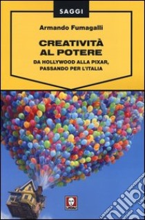 Creatività al potere. Da Hollywood alla Pixar, passando per l'Italia libro di Fumagalli Armando