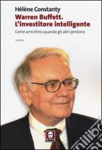 Warren Buffett. L'investitore intelligente. Come arricchirsi quando gli altri perdono libro di Constanty Hélène
