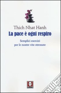 La pace è ogni respiro. Semplici esercizi per le nostre vite stressate libro di Nhat Hanh Thich