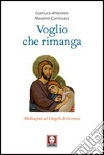 Voglio che rimanga. Meditazioni sul Vangelo di Giovanni libro di Attanasio Gianluca; Camisasca Massimo