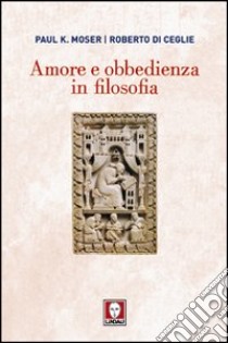 Amore e obbedienza in filosofia libro di Moser Paul K.; Di Ceglie Roberto