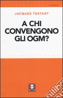 A chi convengono gli OGM? libro di Testart Jacques