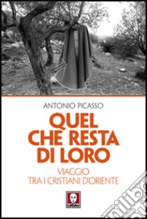 Quel che resta di loro. Viaggio tra i cristiani d'Oriente libro di Picasso Antonio